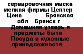 сервировочная миска мелкая фирмы Цептер › Цена ­ 3 000 - Брянская обл., Брянск г. Домашняя утварь и предметы быта » Посуда и кухонные принадлежности   